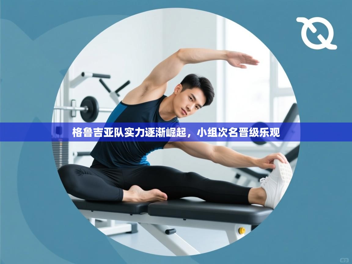 格鲁吉亚队实力逐渐崛起，小组次名晋级乐观