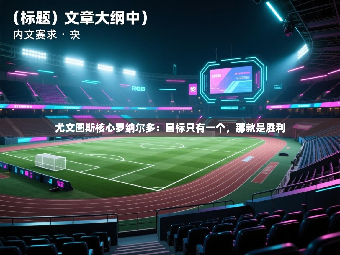 尤文图斯核心罗纳尔多:目标只有一个,那就是胜利 第2张