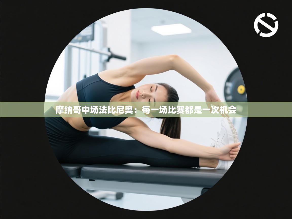 摩纳哥中场法比尼奥：每一场比赛都是一次机会  第2张