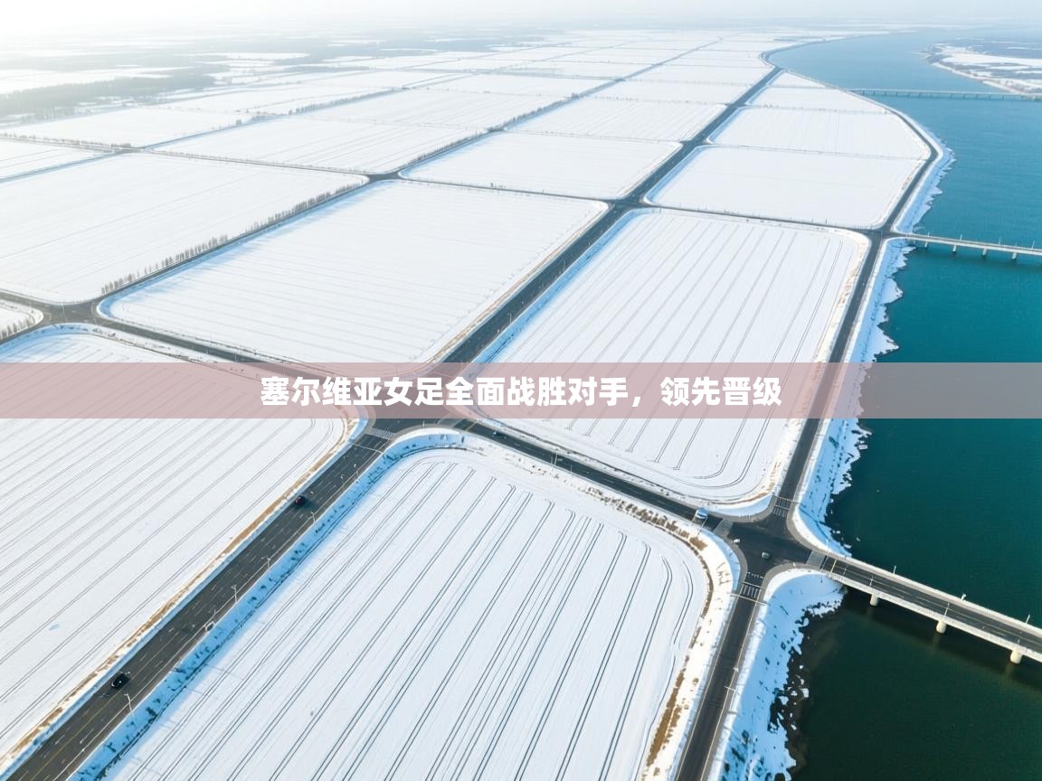 塞尔维亚女足全面战胜对手，领先晋级