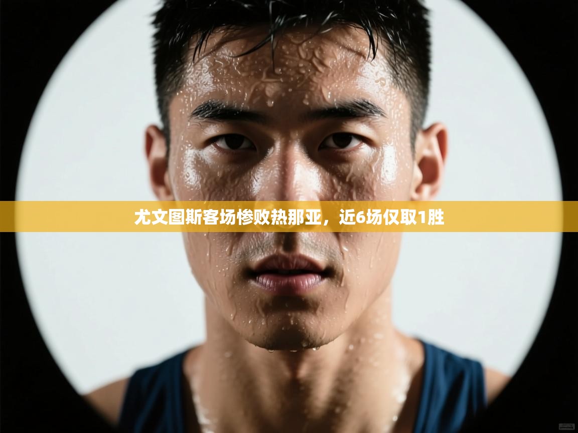 尤文图斯客场惨败热那亚，近6场仅取1胜