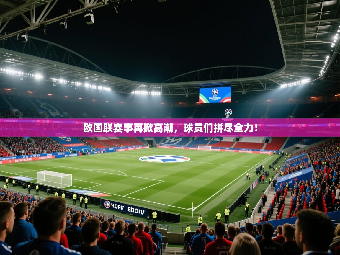 欧国联赛事再掀高潮，球员们拼尽全力！  第2张