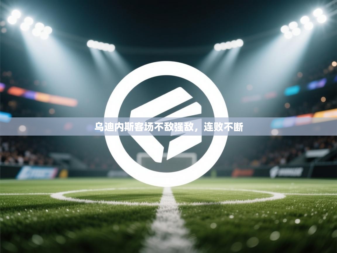 乌迪内斯客场不敌强敌，连败不断