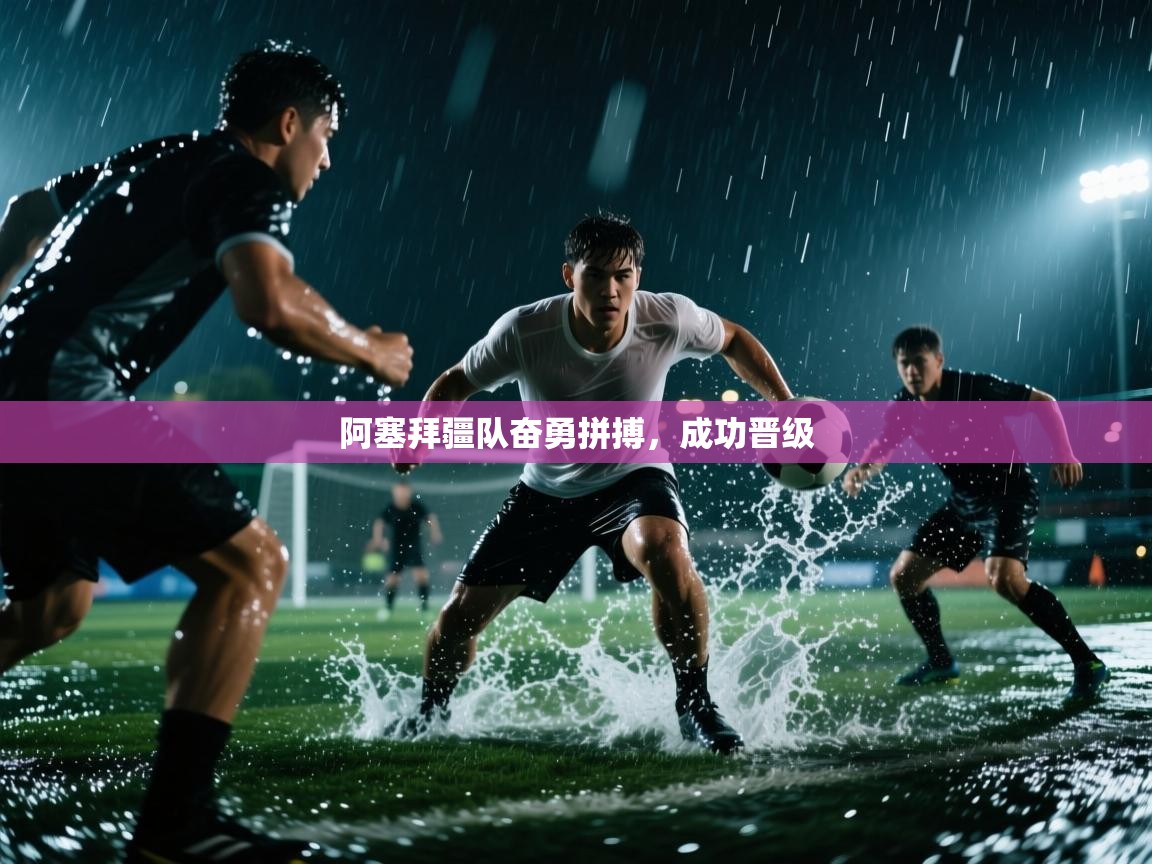 阿塞拜疆队奋勇拼搏，成功晋级  第2张