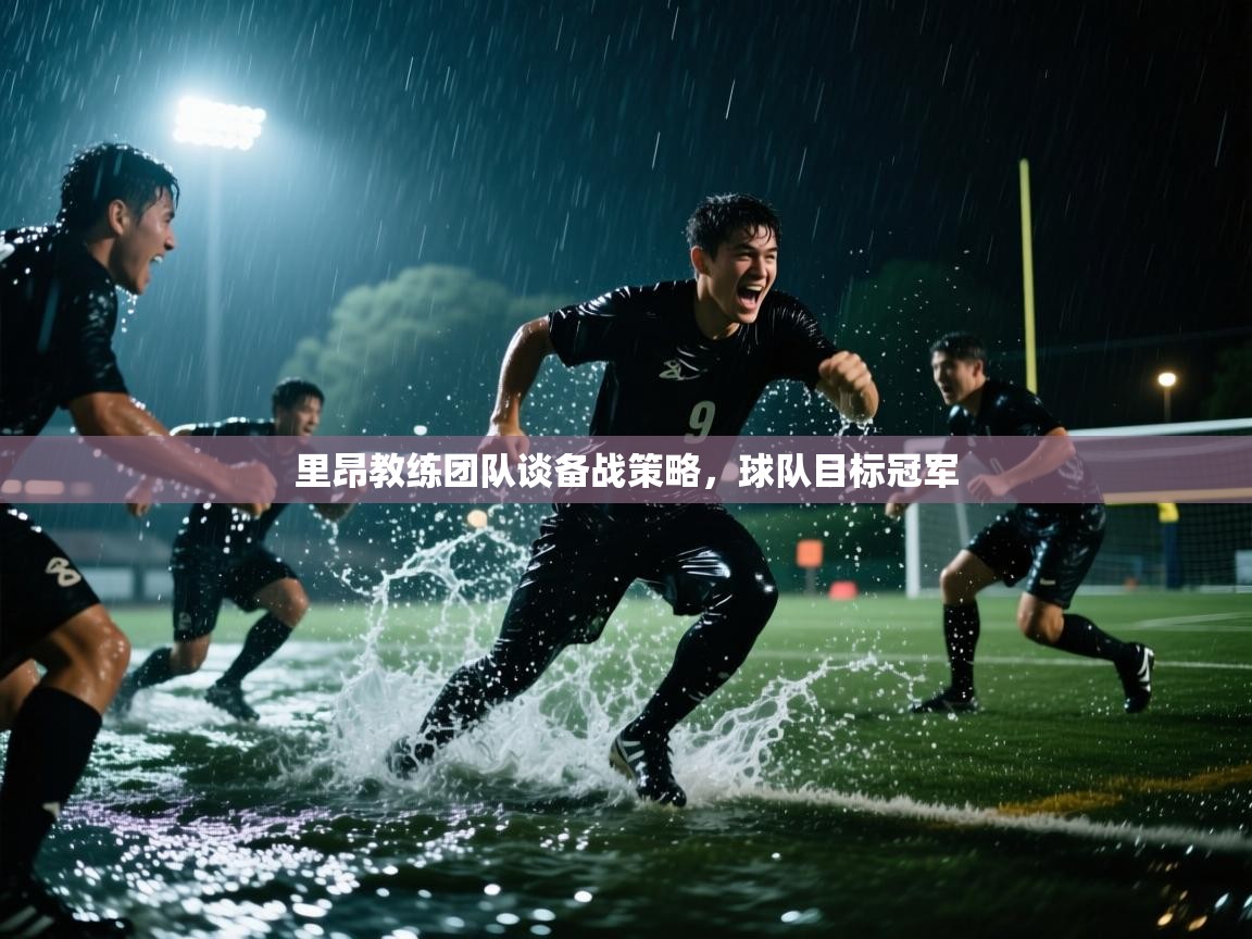 里昂教练团队谈备战策略，球队目标冠军  第1张