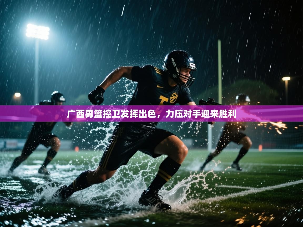 广西男篮控卫发挥出色，力压对手迎来胜利  第2张