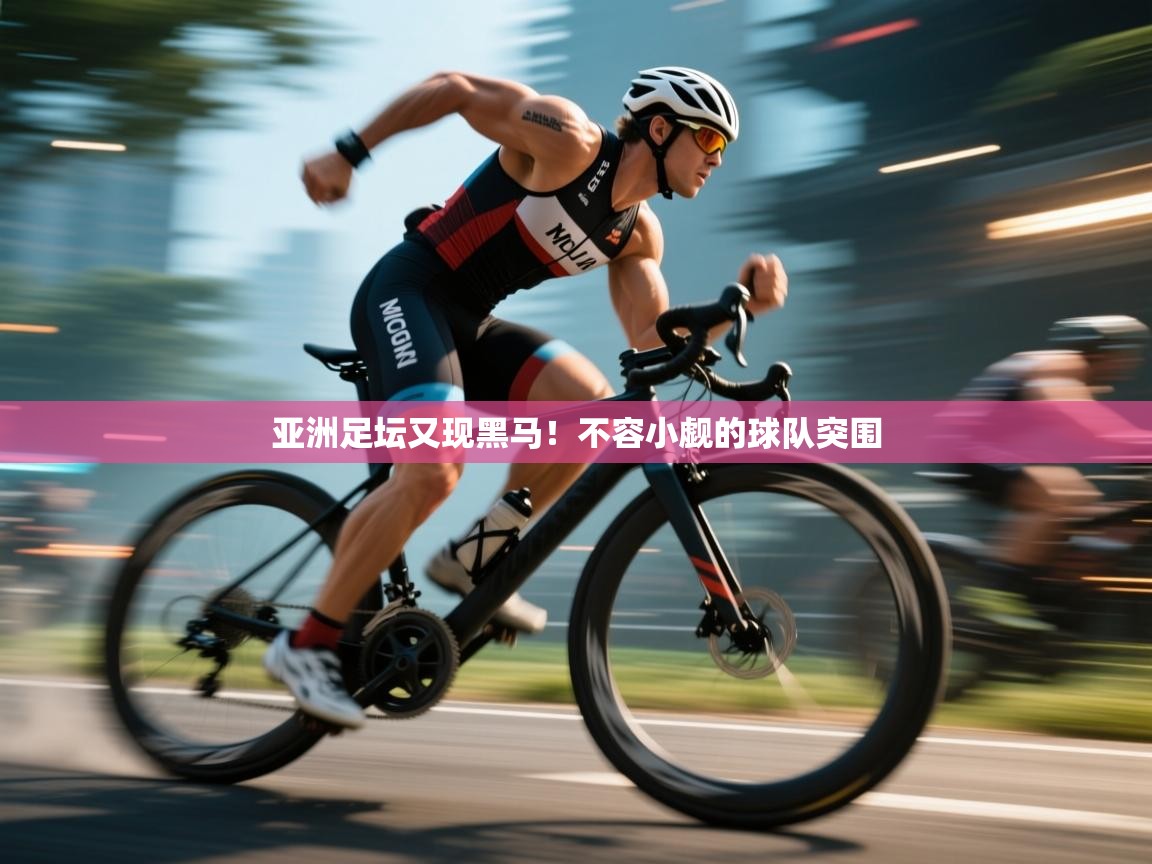 亚洲足坛又现黑马!不容小觑的球队突围