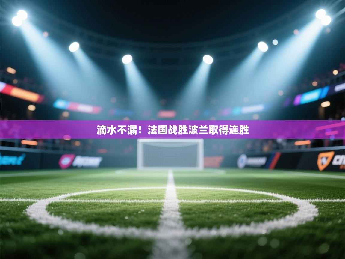 滴水不漏!法国战胜波兰取得连胜