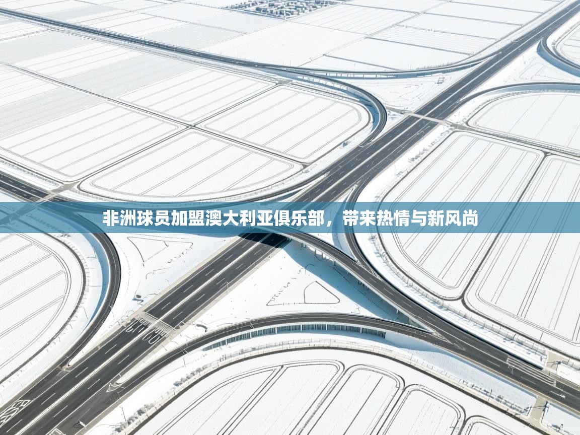 非洲球员加盟澳大利亚俱乐部，带来热情与新风尚  第1张