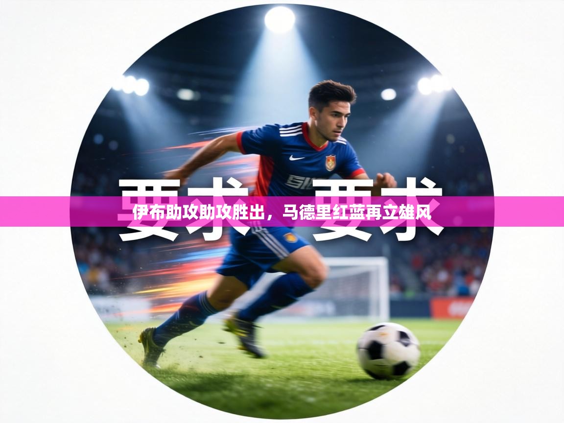 伊布助攻助攻胜出，马德里红蓝再立雄风  第2张