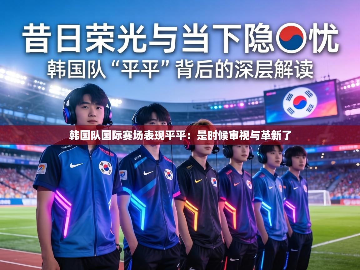 韩国队国际赛场表现平平:是时候审视与革新了 第1张