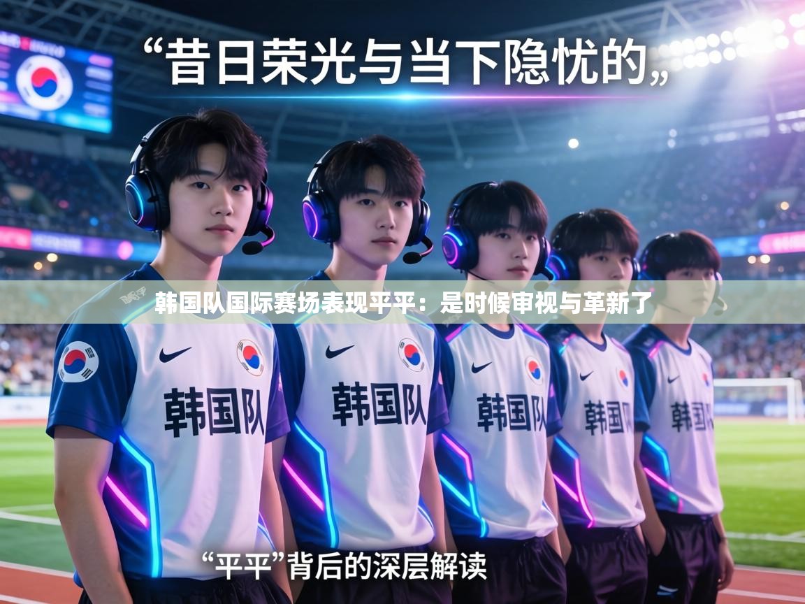 韩国队国际赛场表现平平:是时候审视与革新了 第2张