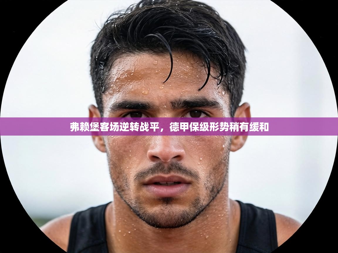 弗赖堡客场逆转战平,德甲保级形势稍有缓和