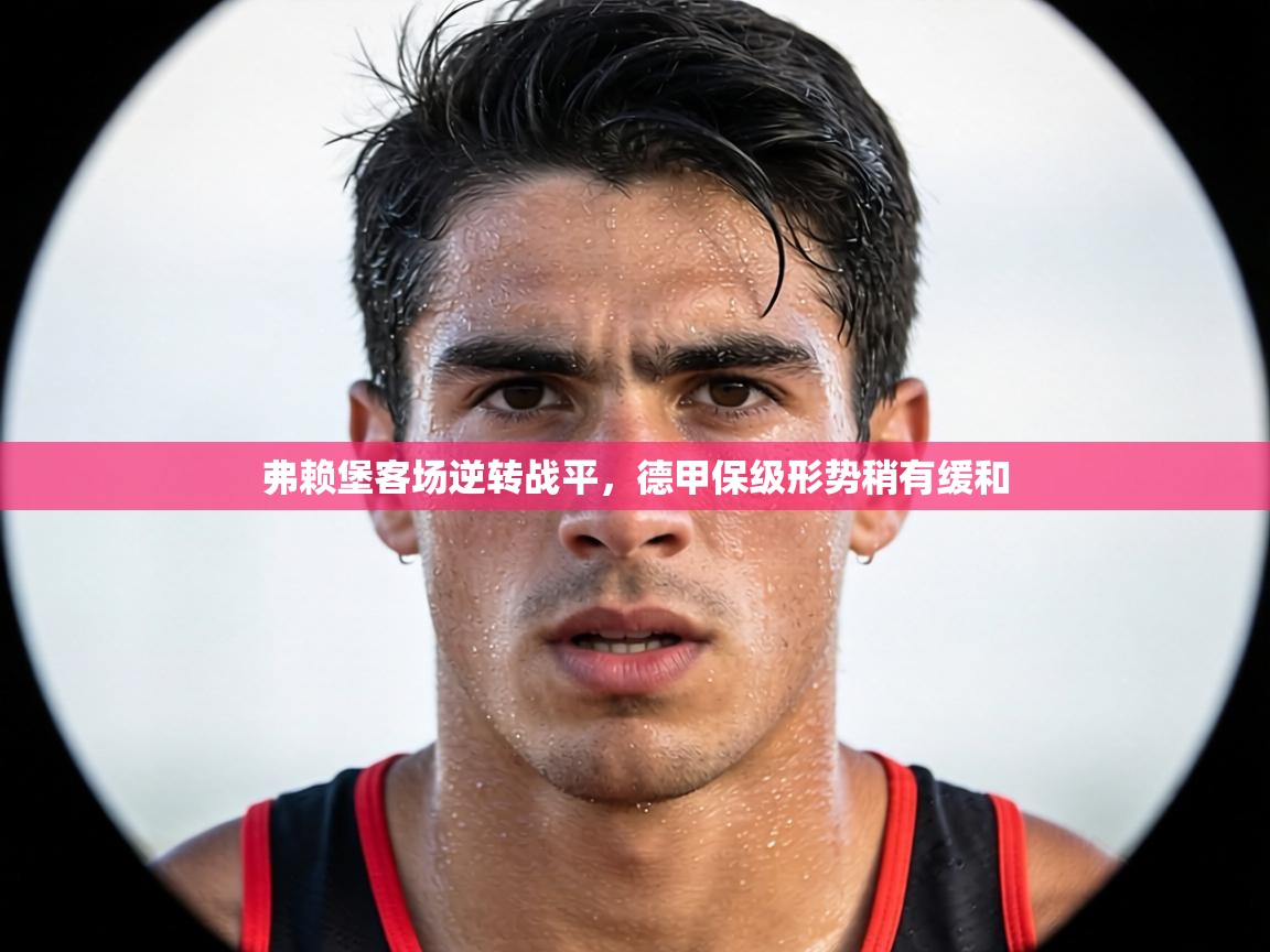 弗赖堡客场逆转战平,德甲保级形势稍有缓和 第2张